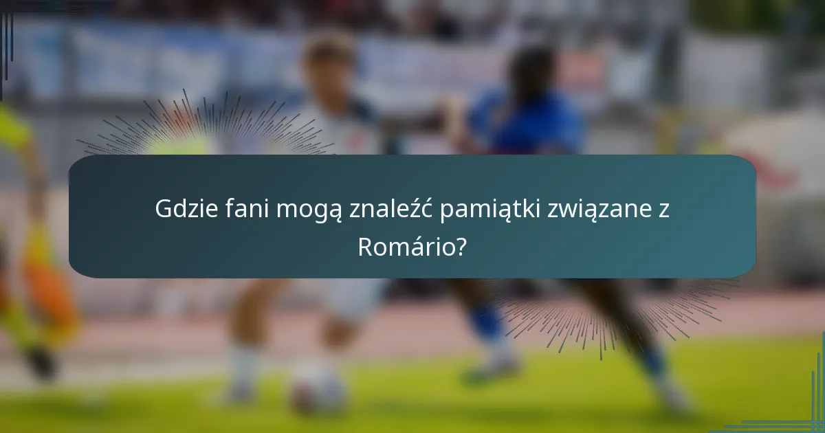 Gdzie fani mogą znaleźć pamiątki związane z Romário?