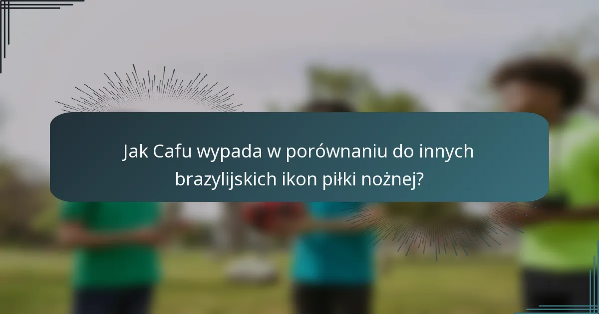 Jak Cafu wypada w porównaniu do innych brazylijskich ikon piłki nożnej?