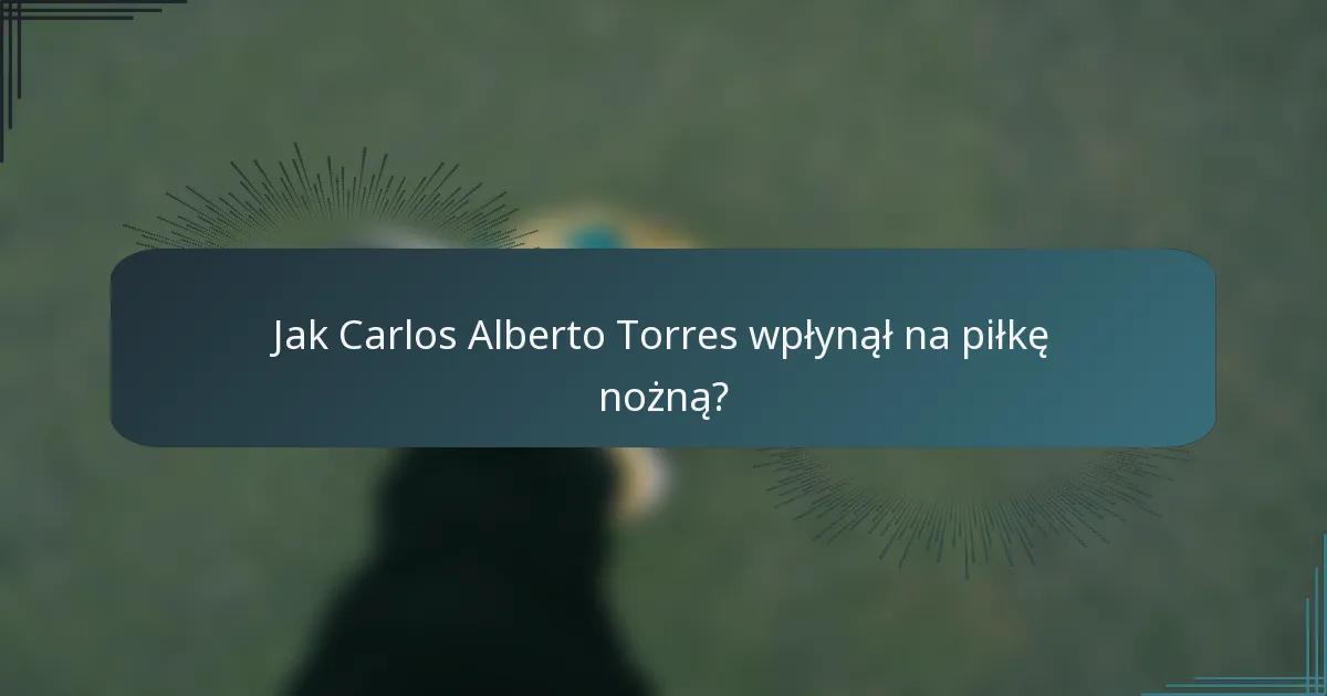 Jak Carlos Alberto Torres wpłynął na piłkę nożną?