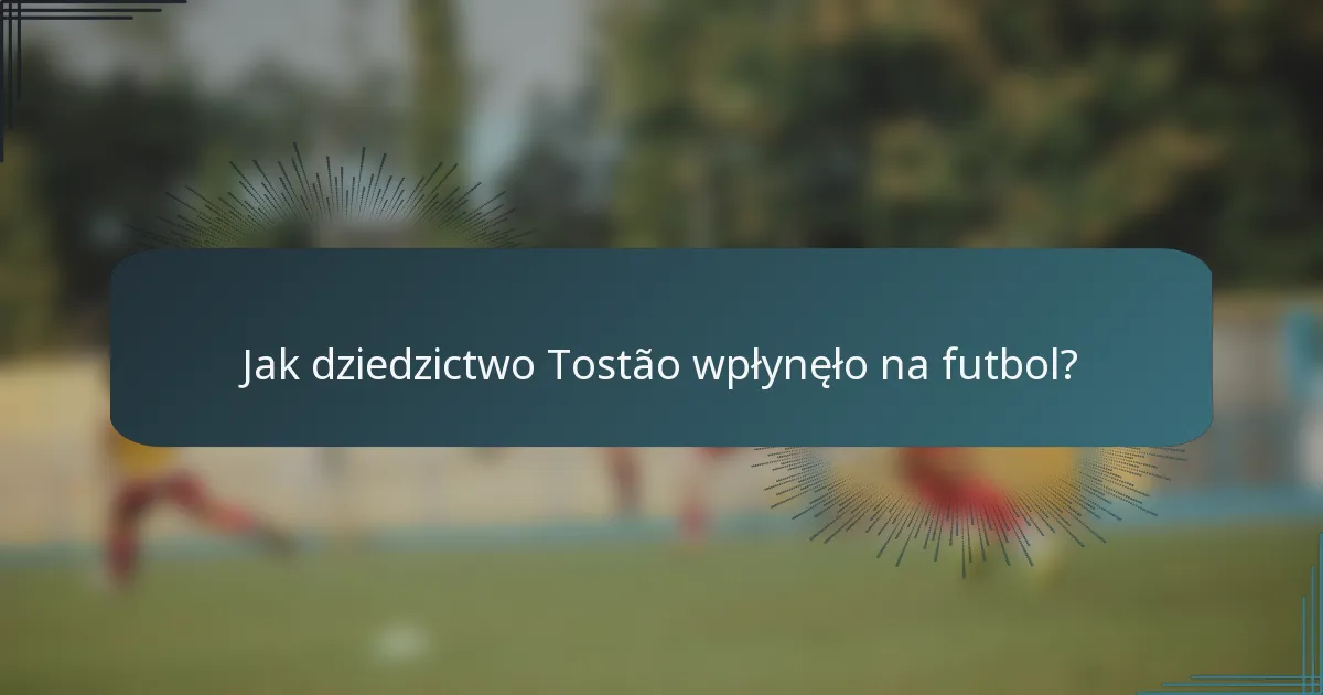 Jak dziedzictwo Tostão wpłynęło na futbol?