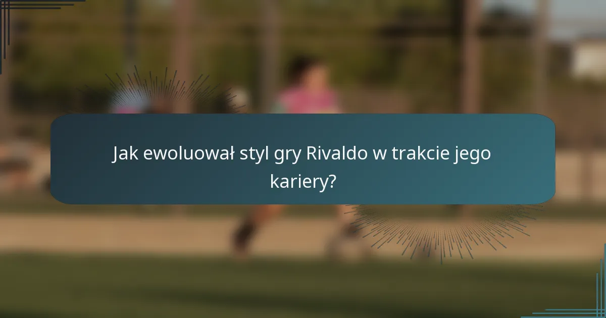 Jak ewoluował styl gry Rivaldo w trakcie jego kariery?