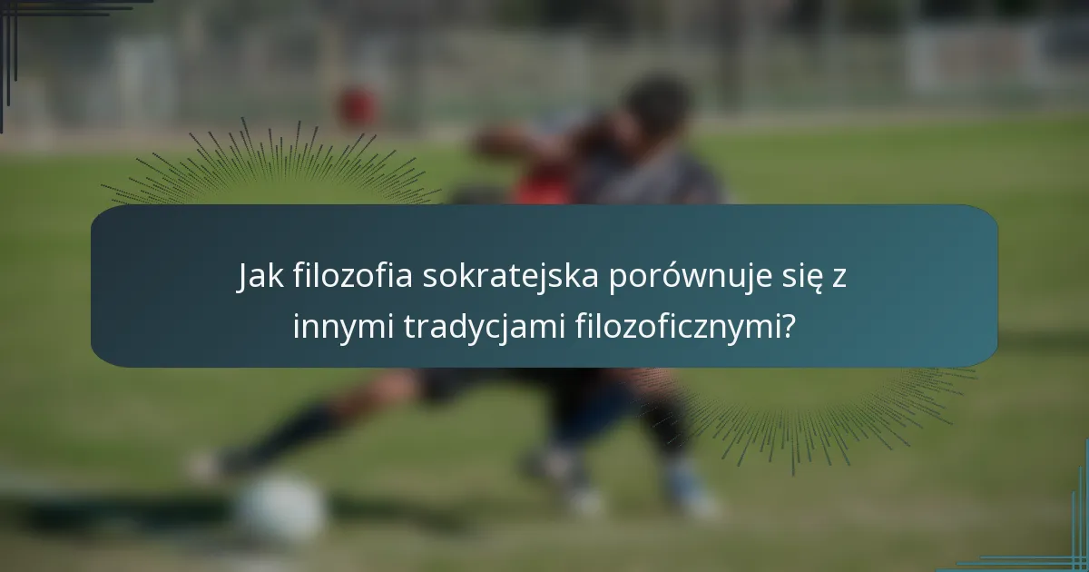 Jak filozofia sokratejska porównuje się z innymi tradycjami filozoficznymi?