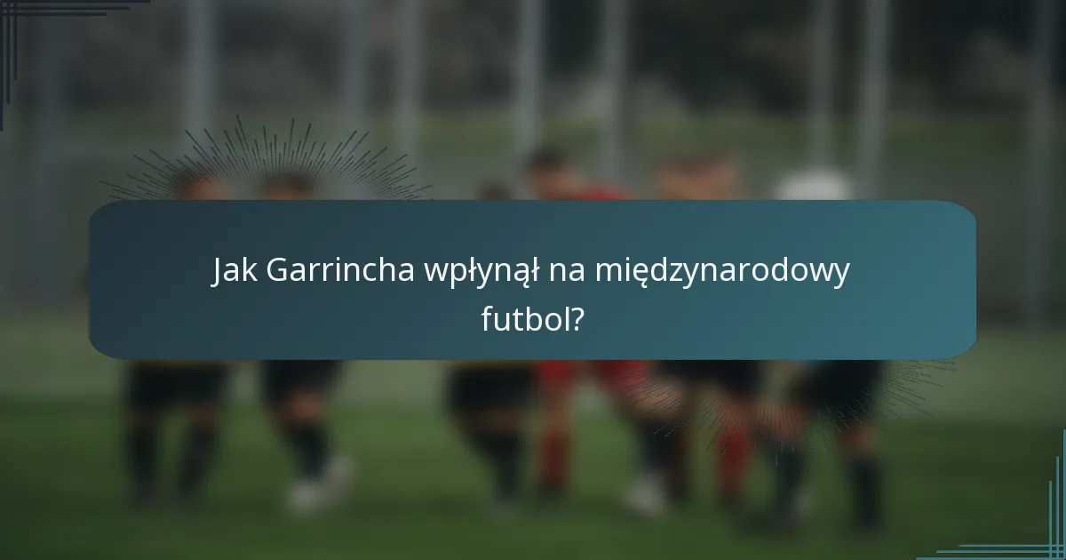 Jak Garrincha wpłynął na międzynarodowy futbol?