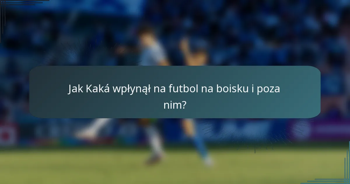 Jak Kaká wpłynął na futbol na boisku i poza nim?