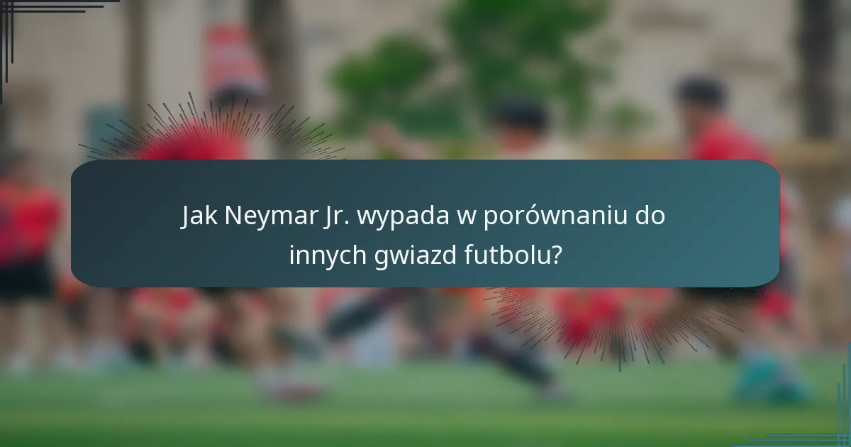 Jak Neymar Jr. wypada w porównaniu do innych gwiazd futbolu?