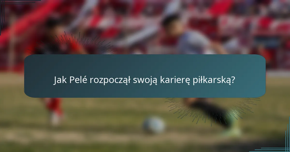 Jak Pelé rozpoczął swoją karierę piłkarską?