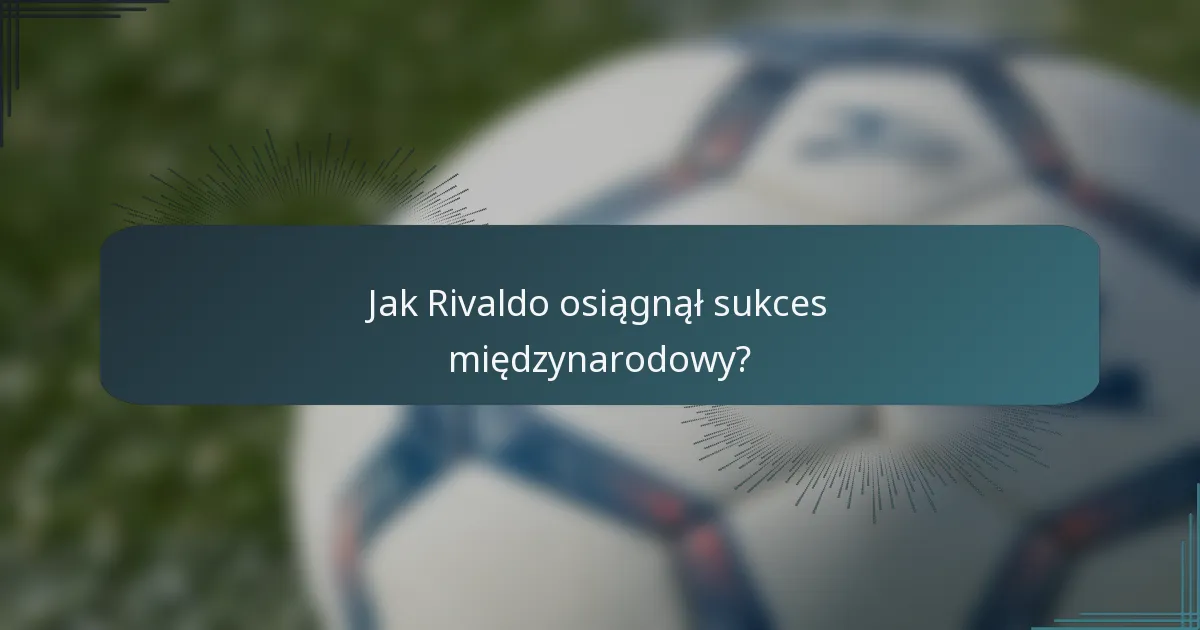 Jak Rivaldo osiągnął sukces międzynarodowy?