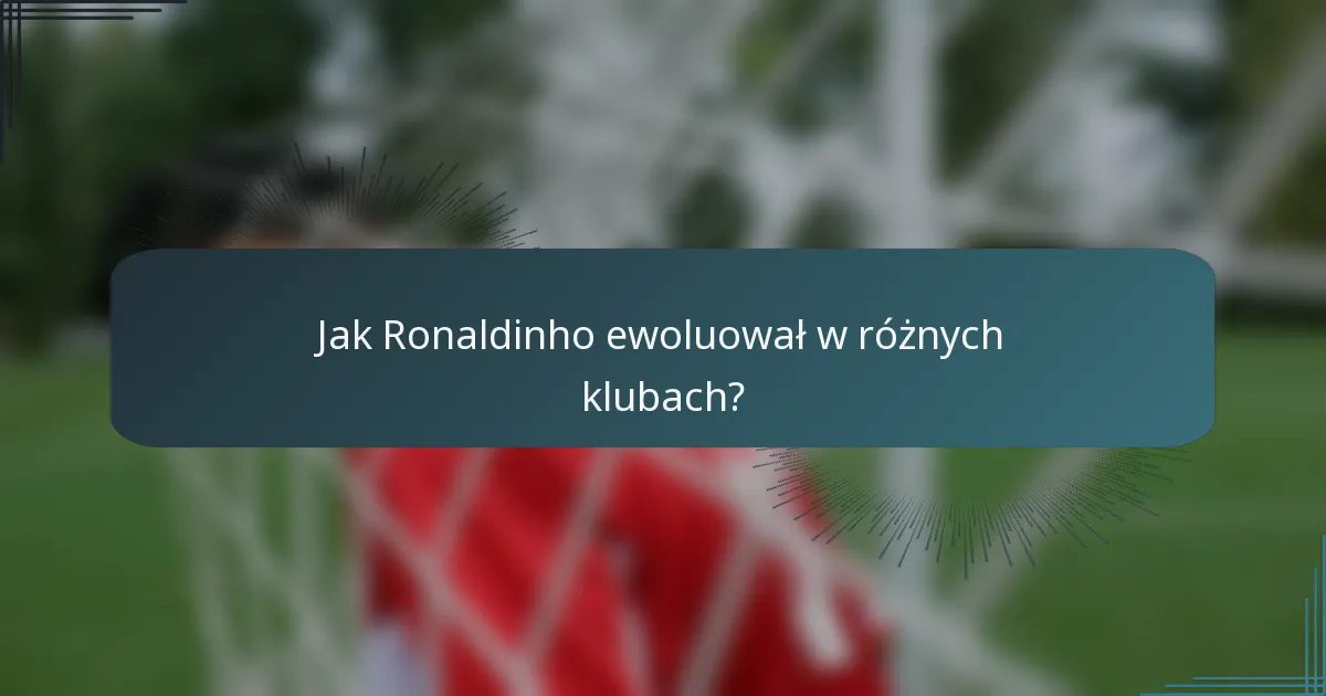 Jak Ronaldinho ewoluował w różnych klubach?