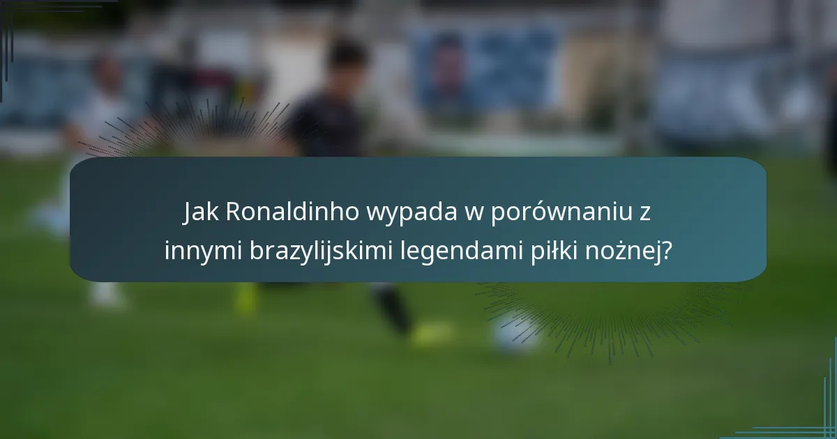 Jak Ronaldinho wypada w porównaniu z innymi brazylijskimi legendami piłki nożnej?