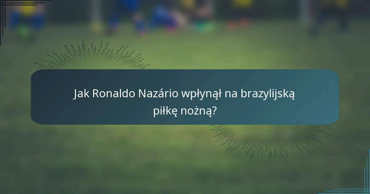 Jak Ronaldo Nazário wpłynął na brazylijską piłkę nożną?