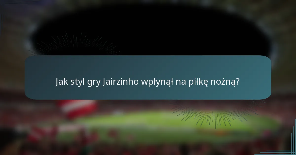Jak styl gry Jairzinho wpłynął na piłkę nożną?