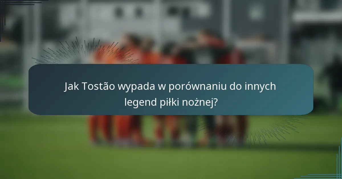 Jak Tostão wypada w porównaniu do innych legend piłki nożnej?