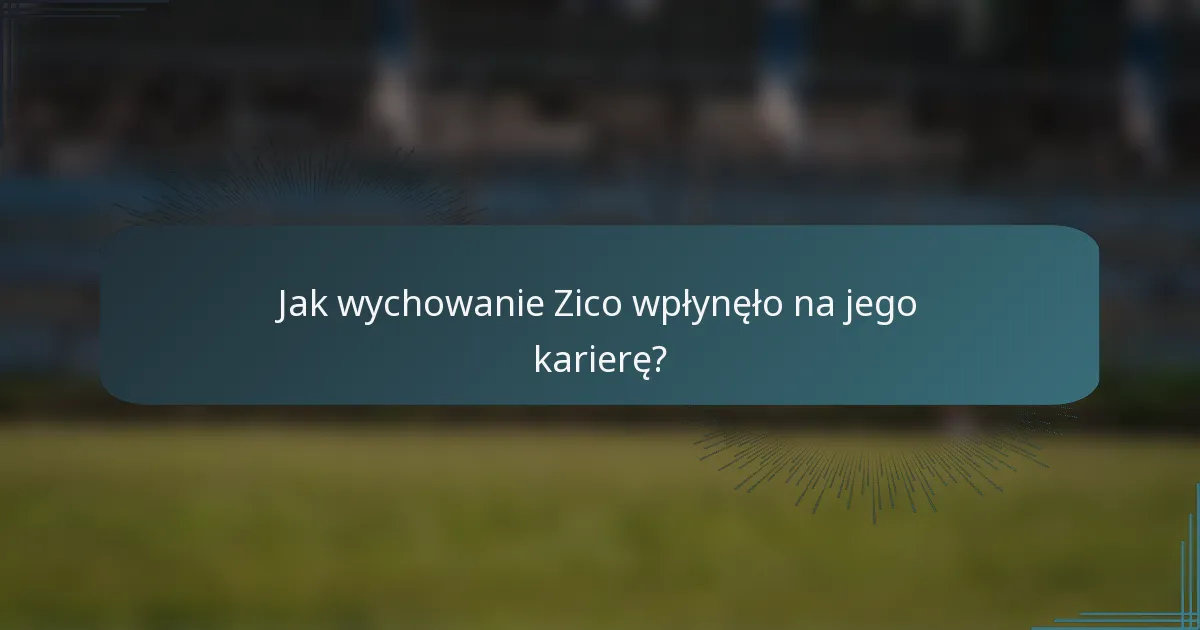 Jak wychowanie Zico wpłynęło na jego karierę?