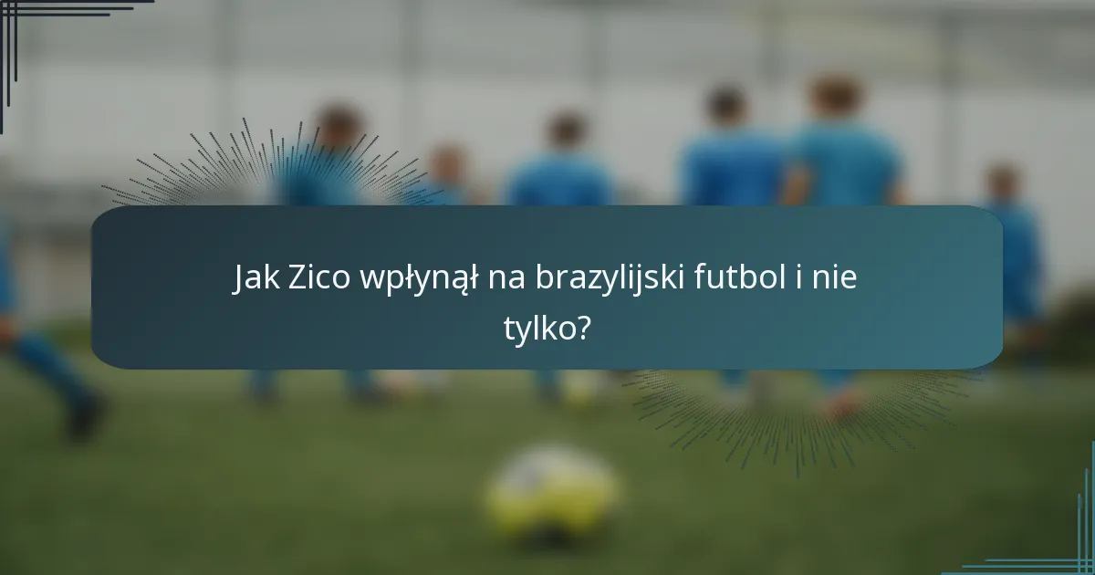 Jak Zico wpłynął na brazylijski futbol i nie tylko?