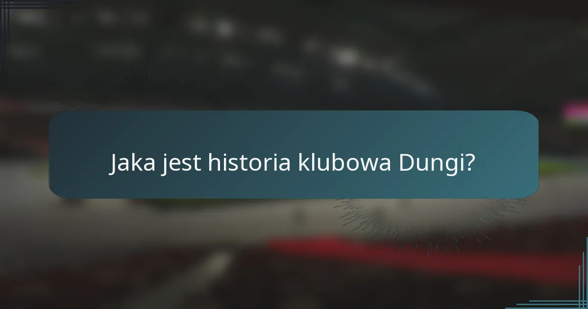Jaka jest historia klubowa Dungi?