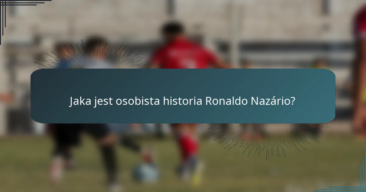Jaka jest osobista historia Ronaldo Nazário?