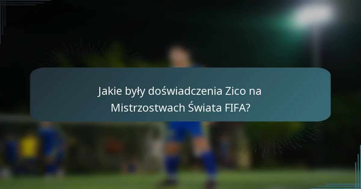 Jakie były doświadczenia Zico na Mistrzostwach Świata FIFA?