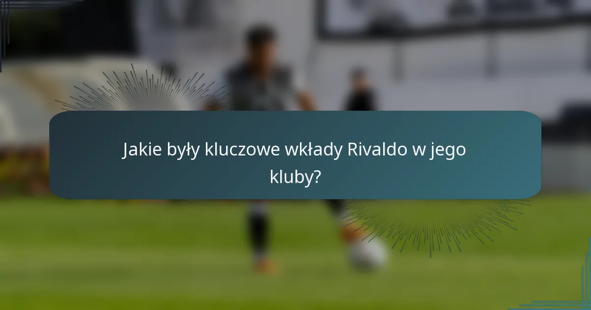 Jakie były kluczowe wkłady Rivaldo w jego kluby?