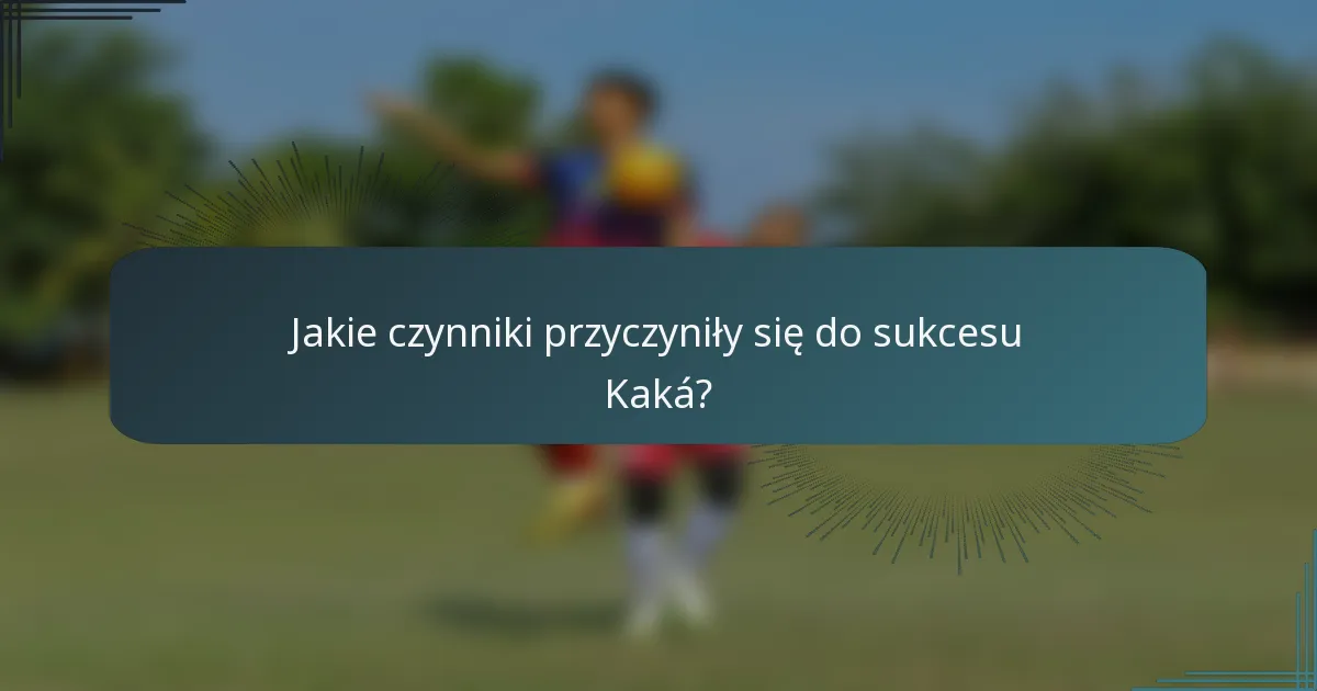 Jakie czynniki przyczyniły się do sukcesu Kaká?