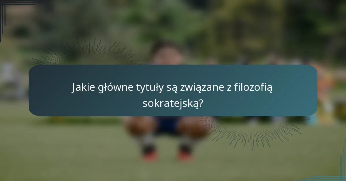 Jakie główne tytuły są związane z filozofią sokratejską?