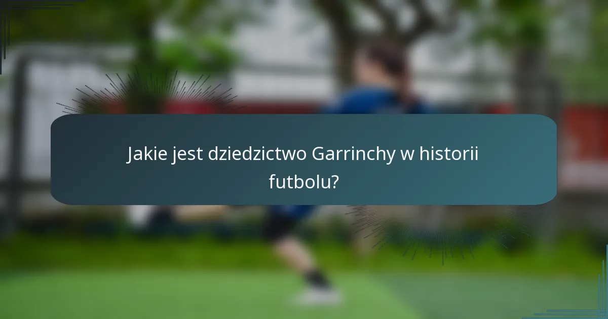 Jakie jest dziedzictwo Garrinchy w historii futbolu?