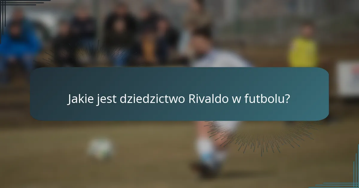 Jakie jest dziedzictwo Rivaldo w futbolu?