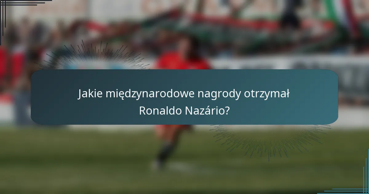 Jakie międzynarodowe nagrody otrzymał Ronaldo Nazário?