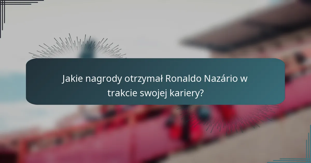 Jakie nagrody otrzymał Ronaldo Nazário w trakcie swojej kariery?