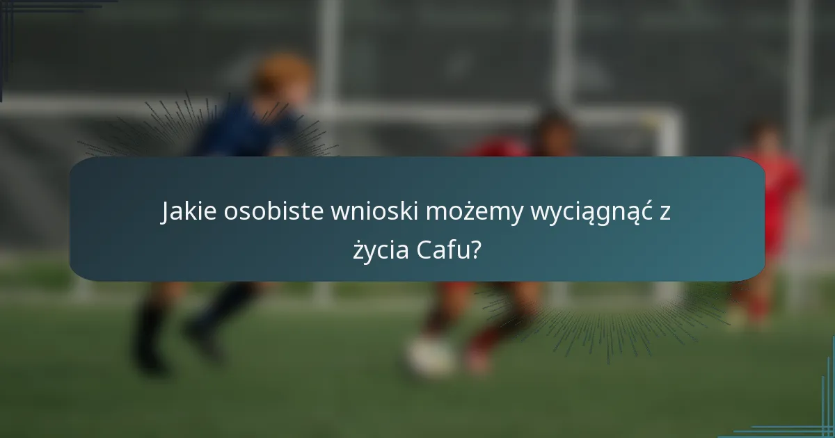 Jakie osobiste wnioski możemy wyciągnąć z życia Cafu?