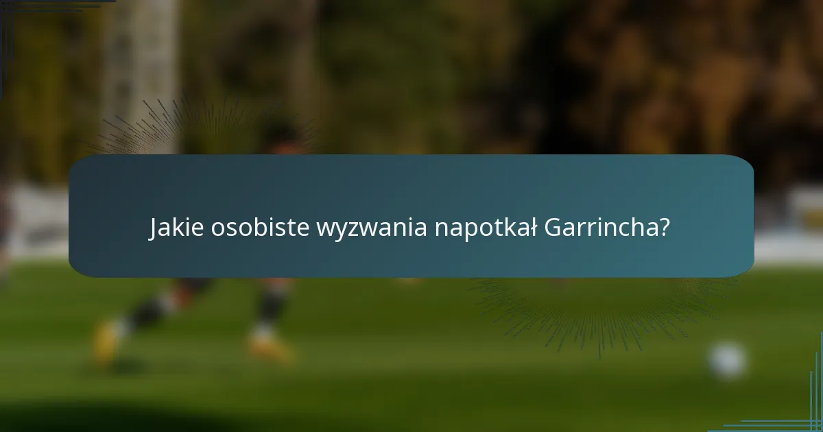 Jakie osobiste wyzwania napotkał Garrincha?