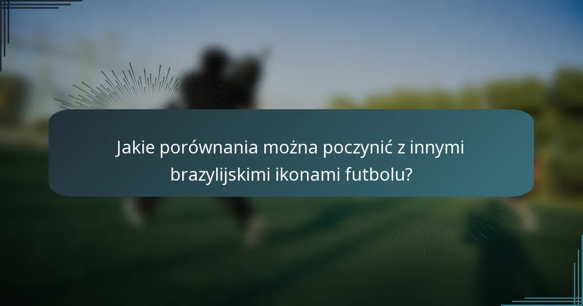 Jakie porównania można poczynić z innymi brazylijskimi ikonami futbolu?