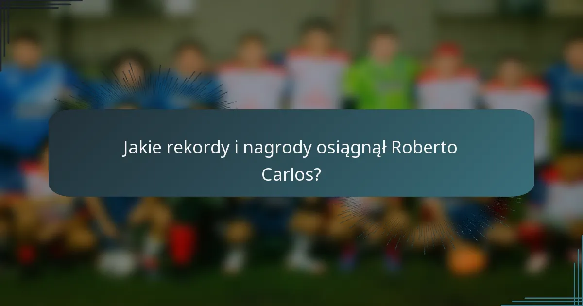 Jakie rekordy i nagrody osiągnął Roberto Carlos?