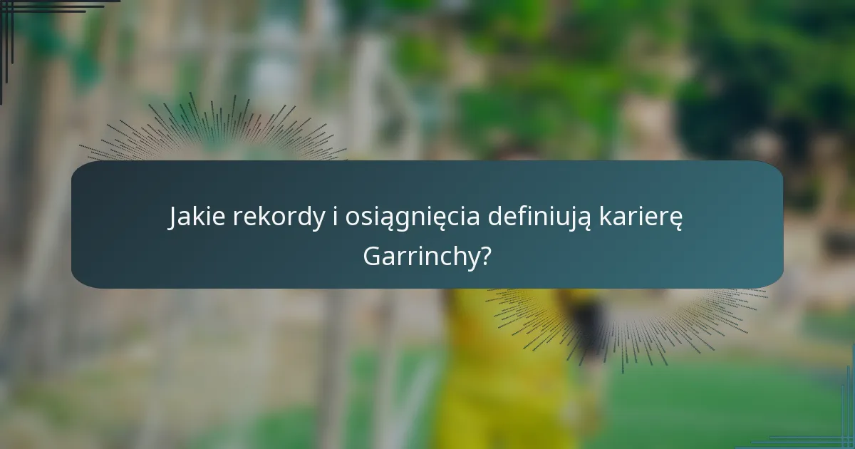 Jakie rekordy i osiągnięcia definiują karierę Garrinchy?