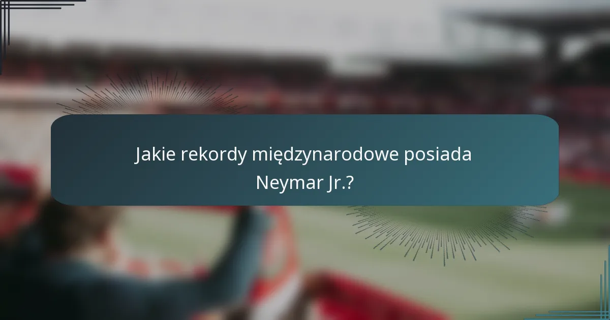 Jakie rekordy międzynarodowe posiada Neymar Jr.?