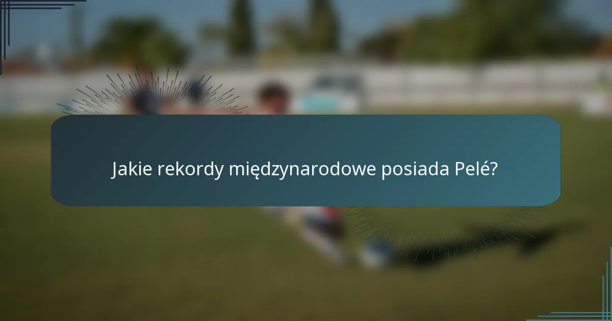 Jakie rekordy międzynarodowe posiada Pelé?