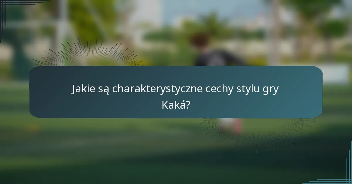 Jakie są charakterystyczne cechy stylu gry Kaká?