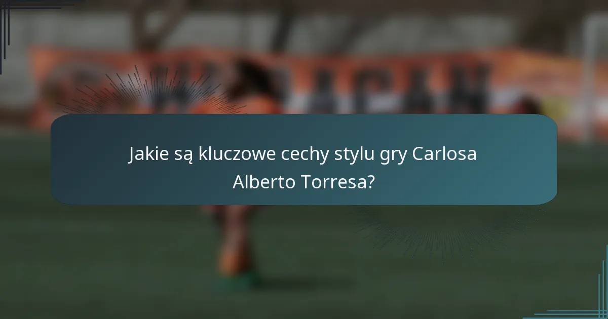 Jakie są kluczowe cechy stylu gry Carlosa Alberto Torresa?