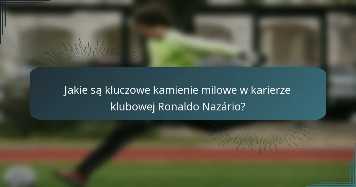 Jakie są kluczowe kamienie milowe w karierze klubowej Ronaldo Nazário?