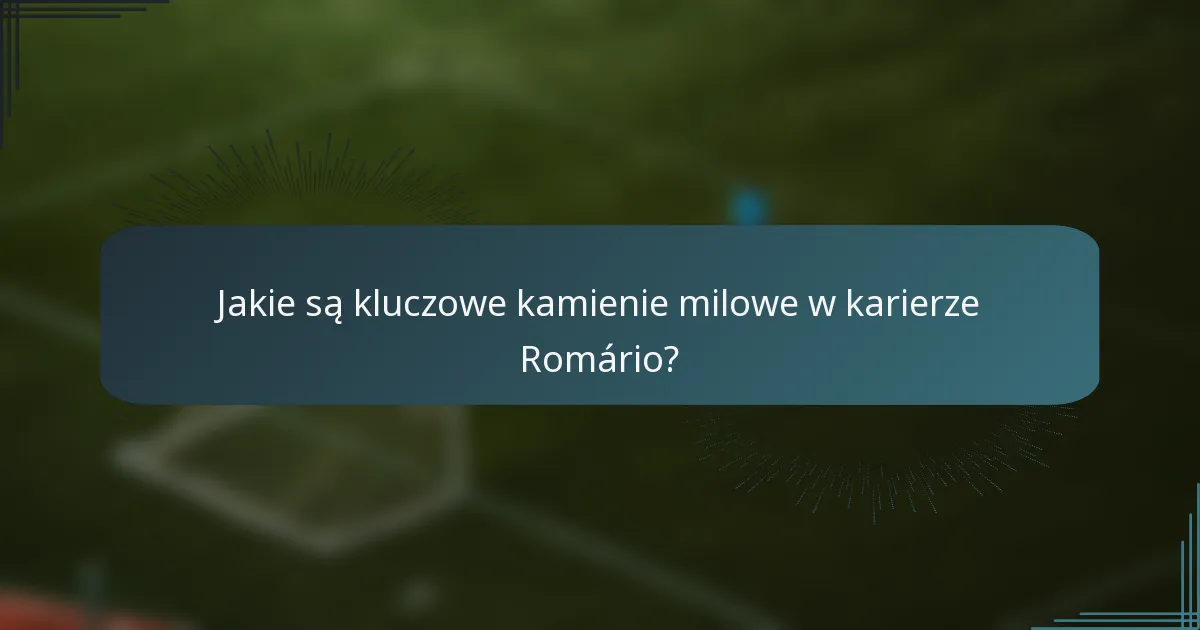 Jakie są kluczowe kamienie milowe w karierze Romário?