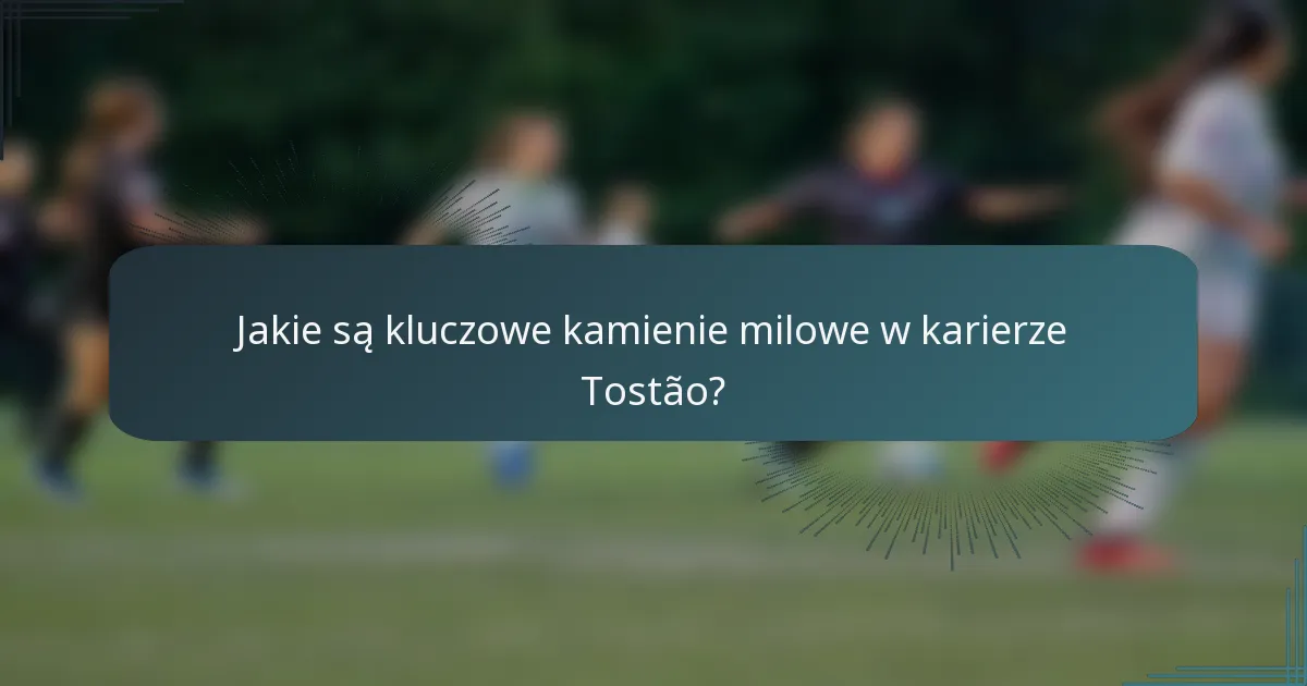 Jakie są kluczowe kamienie milowe w karierze Tostão?
