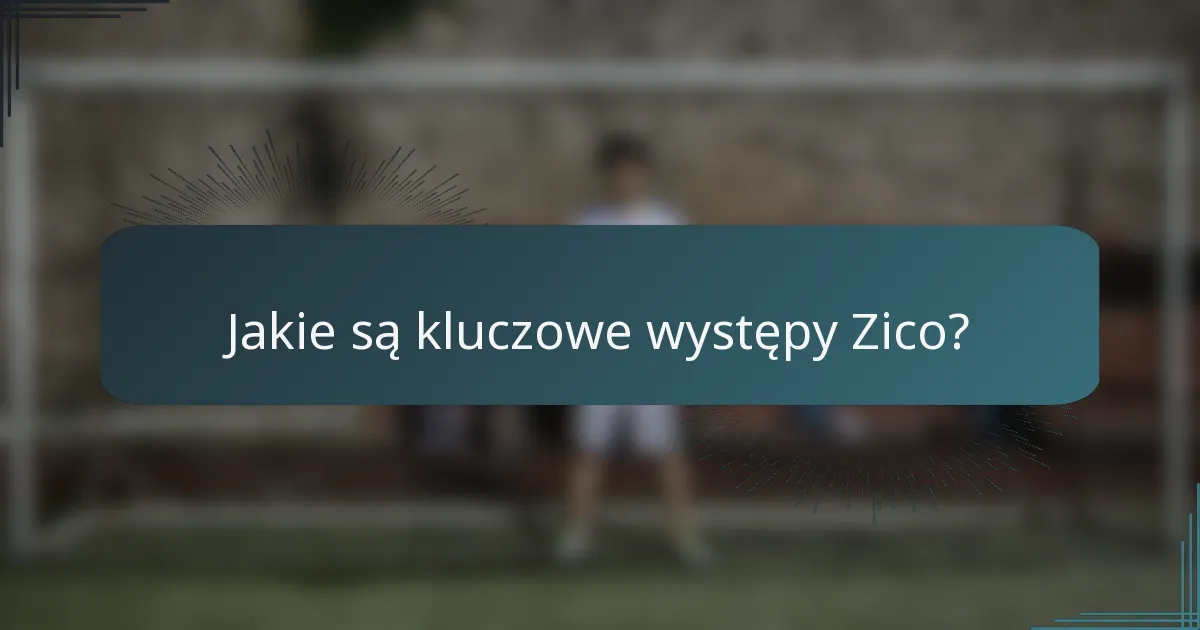 Jakie są kluczowe występy Zico?
