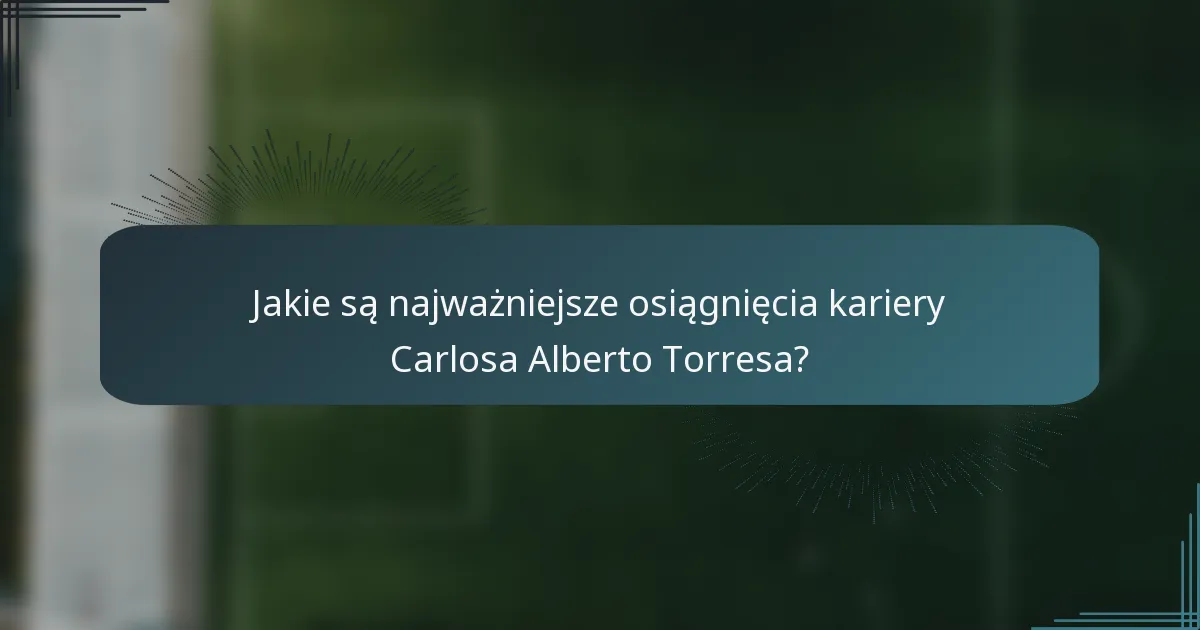 Jakie są najważniejsze osiągnięcia kariery Carlosa Alberto Torresa?
