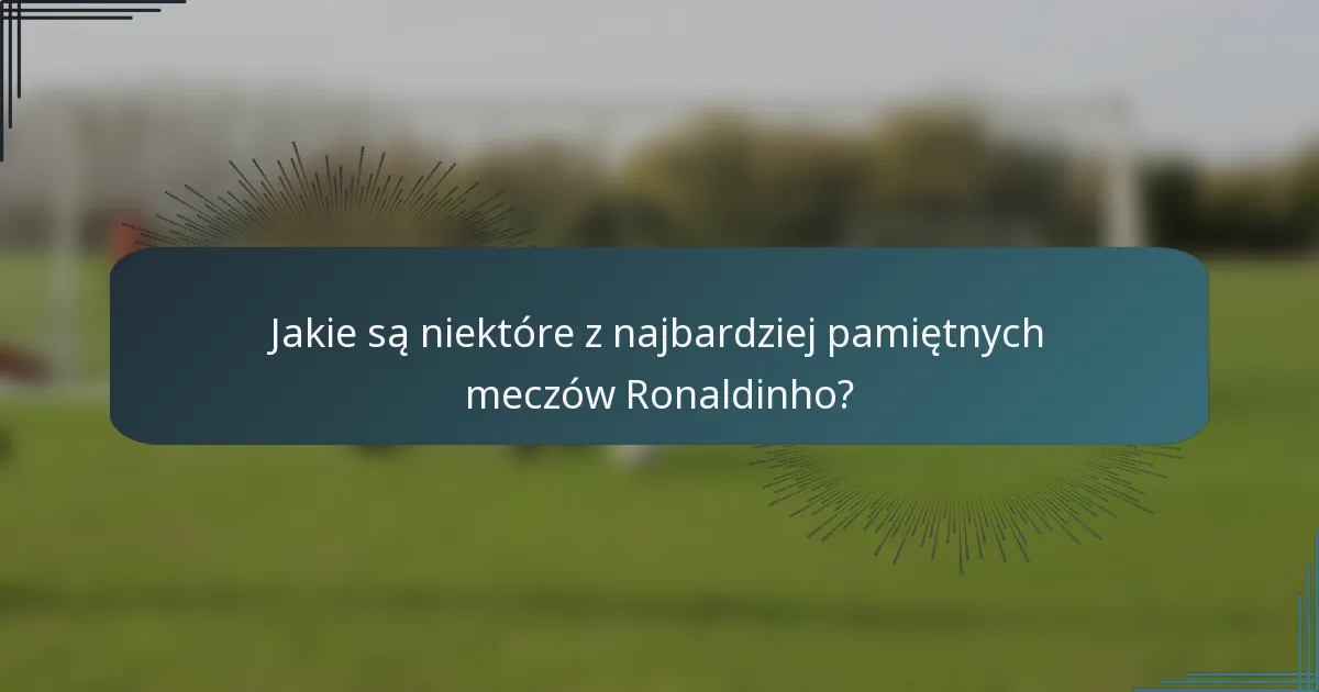Jakie są niektóre z najbardziej pamiętnych meczów Ronaldinho?