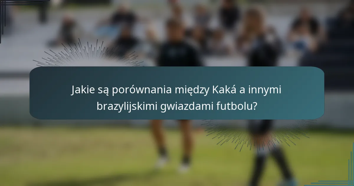Jakie są porównania między Kaká a innymi brazylijskimi gwiazdami futbolu?