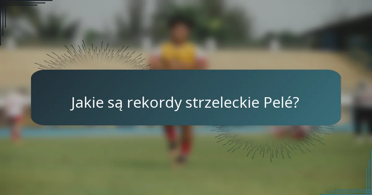Jakie są rekordy strzeleckie Pelé?