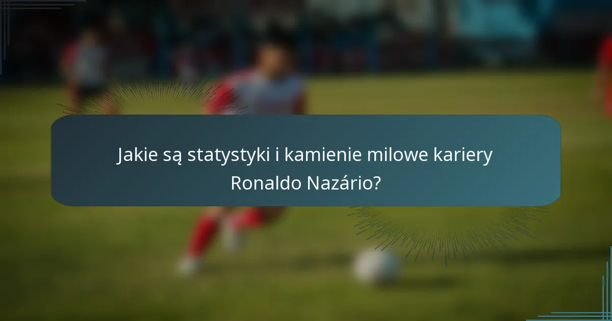 Jakie są statystyki i kamienie milowe kariery Ronaldo Nazário?