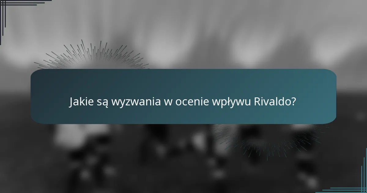 Jakie są wyzwania w ocenie wpływu Rivaldo?