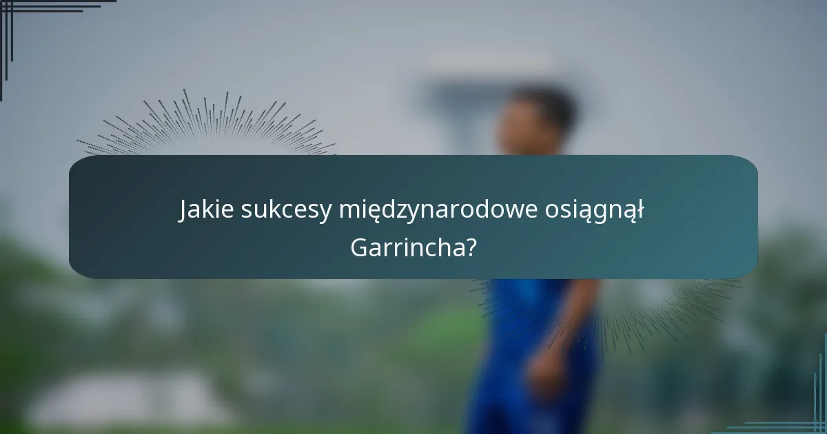 Jakie sukcesy międzynarodowe osiągnął Garrincha?