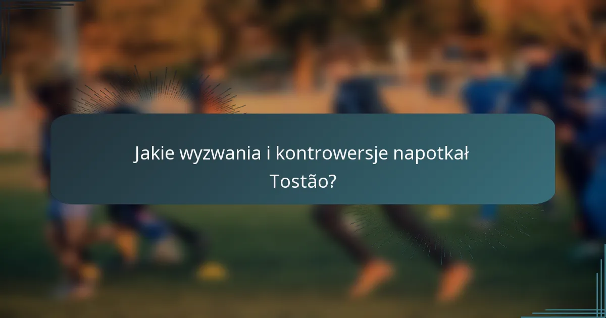Jakie wyzwania i kontrowersje napotkał Tostão?