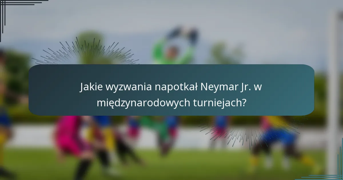 Jakie wyzwania napotkał Neymar Jr. w międzynarodowych turniejach?